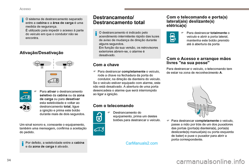 Peugeot Expert 2019  Manual do proprietário (in Portuguese) 34
O sistema de destrancamento separado 
entre a cabina e a área de carga é uma 
medida de segurança.
É utilizado para impedir o acesso à parte 
do veículo em que o condutor não se 
encontra.
A