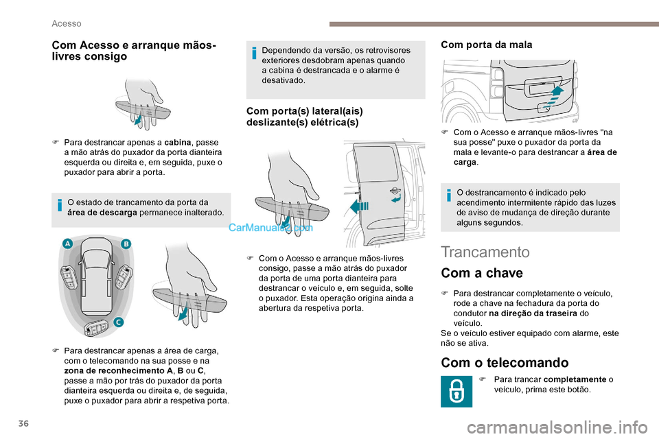 Peugeot Expert 2019  Manual do proprietário (in Portuguese) 36
Trancamento
Com a chave
F Para destrancar completamente o veículo, rode a chave na fechadura da porta do 
condutor na direção da traseira  do 
veículo.
Se o veículo estiver equipado com alarme