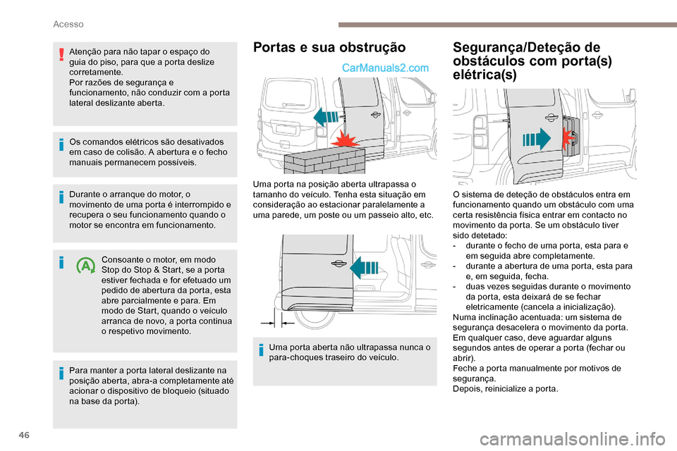 Peugeot Expert 2019  Manual do proprietário (in Portuguese) 46
Atenção para não tapar o espaço do 
guia do piso, para que a porta deslize 
corretamente.
Por razões de segurança e 
funcionamento, não conduzir com a porta 
lateral deslizante aberta.
Os co