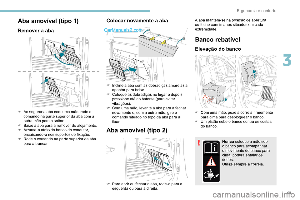 Peugeot Expert 2019  Manual do proprietário (in Portuguese) 61
Aba amovível (tipo 1)
Remover a aba
F Ao segurar a aba com uma mão, rode o comando na parte superior da aba com a 
outra mão para a soltar.
F
 
B
 aixe a aba para a remover do alojamento.
F
 
A
