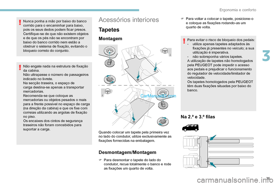 Peugeot Expert 2019  Manual do proprietário (in Portuguese) 75
Nunca ponha a mão por baixo do banco 
corrido para o encaminhar para baixo, 
pois os seus dedos podem ficar presos.
Certifique-se de que não existem objetos 
e de que os pés não se encontram po