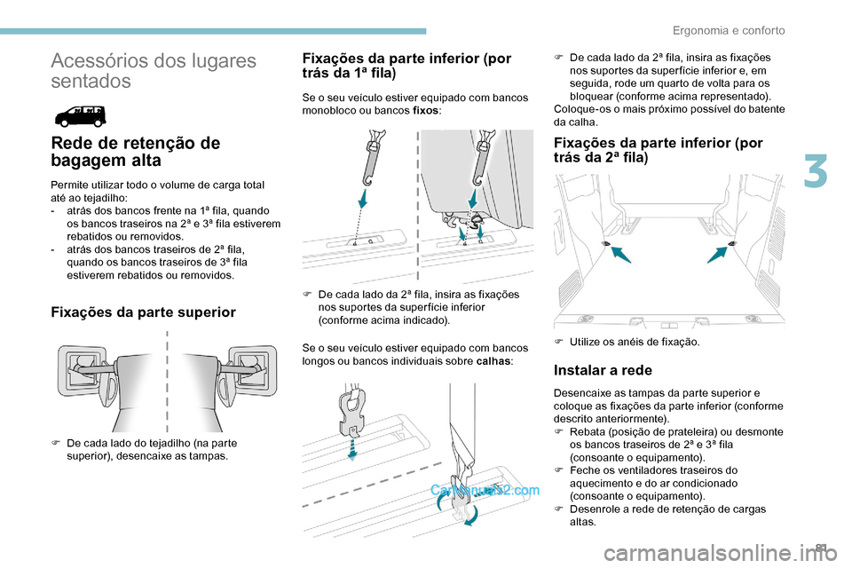 Peugeot Expert 2019  Manual do proprietário (in Portuguese) 81
Acessórios dos lugares 
sentados
Rede de retenção de 
bagagem alta
Permite utilizar todo o volume de carga total 
até ao tejadilho:
- 
a
 trás dos bancos frente na 1ª fila, quando 
os bancos 