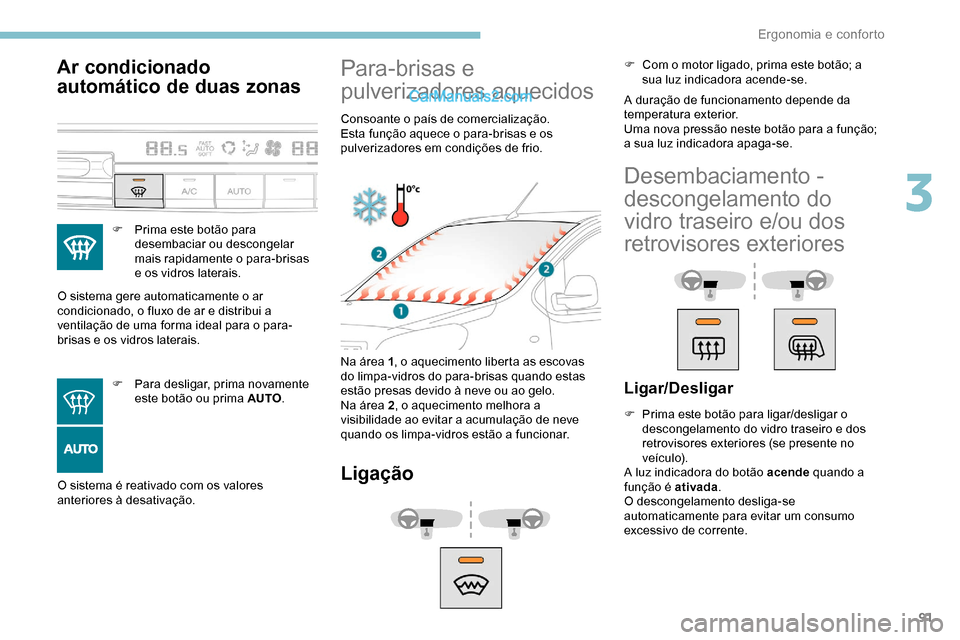 Peugeot Expert 2019  Manual do proprietário (in Portuguese) 91
Ar condicionado 
automático de duas zonas
F Prima este botão para desembaciar ou descongelar 
mais rapidamente o para-brisas 
e os vidros laterais.
O sistema gere automaticamente o ar 
condiciona