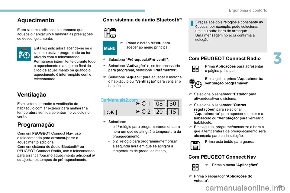 Peugeot Expert 2019  Manual do proprietário (in Portuguese) 93
Aquecimento
É um sistema adicional e autónomo que 
aquece o habitáculo e melhora as prestações 
de descongelamento.Esta luz indicadora acende-se se o 
sistema estiver programado ou for 
ativad