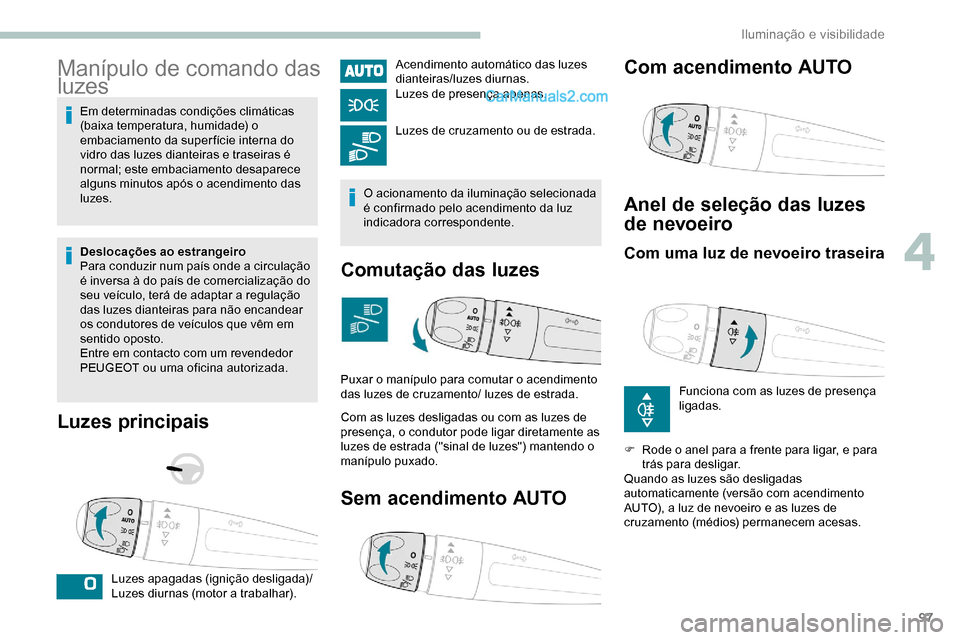 Peugeot Expert 2019  Manual do proprietário (in Portuguese) 97
Manípulo de comando das 
luzes
Em determinadas condições climáticas 
(baixa temperatura, humidade) o 
embaciamento da super fície interna do 
vidro das luzes dianteiras e traseiras é 
normal;