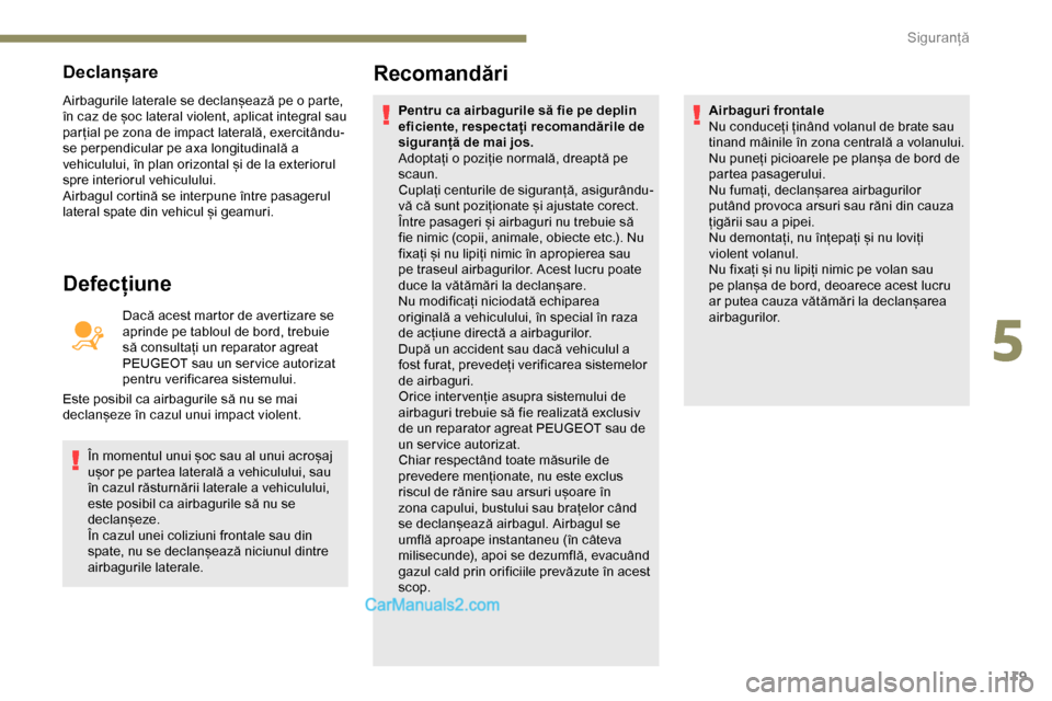 Peugeot Expert 2019  Manualul de utilizare (in Romanian) 119
Declanșare
Airbagurile laterale se declanșează pe o parte, 
în caz de șoc lateral violent, aplicat integral sau 
par țial pe zona de impact laterală, exercitându-
se perpendicular pe axa l