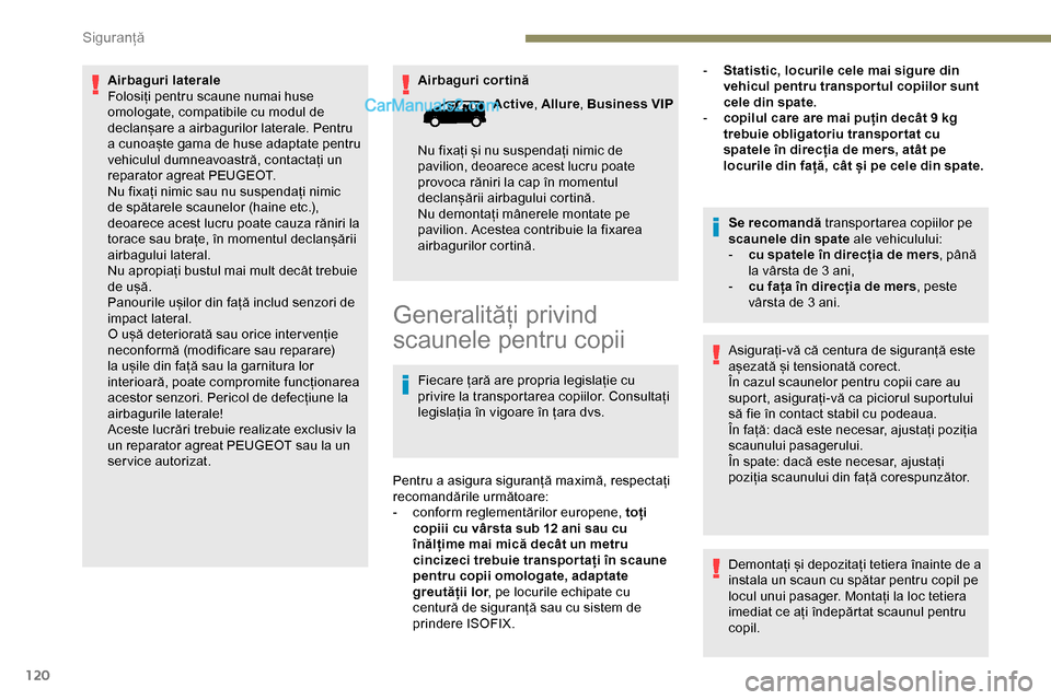 Peugeot Expert 2019  Manualul de utilizare (in Romanian) 120
Airbaguri cortină
Airbaguri laterale
Folosiți pentru scaune numai huse 
omologate, compatibile cu modul de 
declanșare a airbagurilor laterale. Pentru 
a cunoaște gama de huse adaptate pentru 