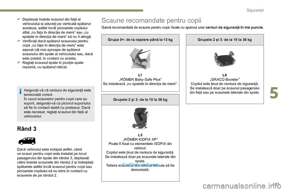 Peugeot Expert 2019  Manualul de utilizare (in Romanian) 123
F Deplasați înainte scaunul din față al vehiculului și aduceți pe verticală spătarul 
acestuia, astfel încât picioarele copilului 
aflat „cu fața în direcția de mers” sau „cu 
s