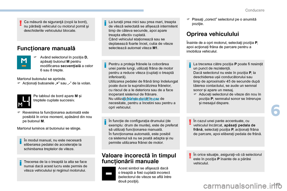 Peugeot Expert 2019  Manualul de utilizare (in Romanian) 149
Ca măsură de siguranţă (copii la bord), 
nu părăsiţi vehiculul cu motorul pornit şi 
deschiderile vehiculului blocate.
Funcționare manuală
F Având selectorul în poziția  D, 
apăsați