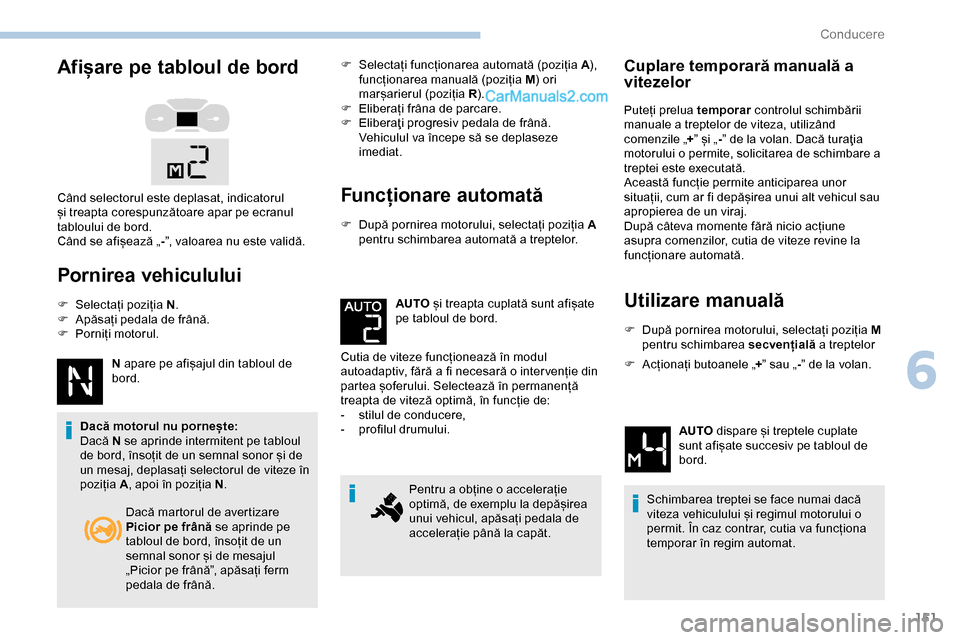 Peugeot Expert 2019  Manualul de utilizare (in Romanian) 151
Afișare pe tabloul de bord
Pornirea vehiculului
F Selectați poziția N.
F  A păsați pedala de frână.
F
 
P
 orniți motorul.
N apare pe afișajul din tabloul de 
bord.
Dacă motorul nu porne