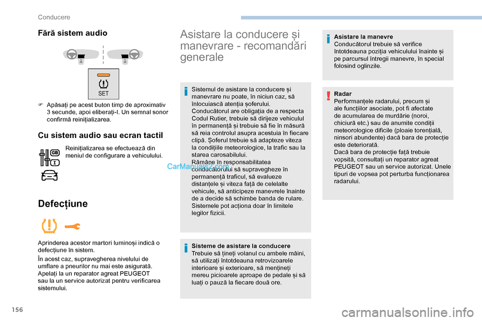 Peugeot Expert 2019  Manualul de utilizare (in Romanian) 156
Fără sistem audio
F Apăsați pe acest buton timp de aproximativ 3 secunde, apoi eliberați-l. Un semnal sonor 
confirmă reinițializarea.
Cu sistem audio sau ecran tactil
Reinițializarea se e