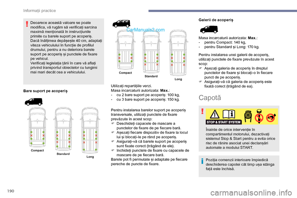 Peugeot Expert 2019  Manualul de utilizare (in Romanian) 190
Deoarece această valoare se poate 
modifica, vă rugăm să verificați sarcina 
maximă menționată în instrucțiunile 
primite cu barele suport pe acoperiș.
Dacă înălțimea depășește 4