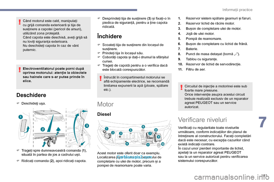 Peugeot Expert 2019 Manualul de utilizare (in Romanian) 191
Când motorul este cald, manipulați
cu grijă comanda exterioară și tija de
susținere a capotei (pericol de arsuri),
utilizând zona protejată.
Când capota este deschisă, aveți grijă s Peugeot Expert 2019 Manualul de utilizare (in Romanian) 191
Când motorul este cald, manipulați
cu grijă comanda exterioară și tija de
susținere a capotei (pericol de arsuri),
utilizând zona protejată.
Când capota este deschisă, aveți grijă s