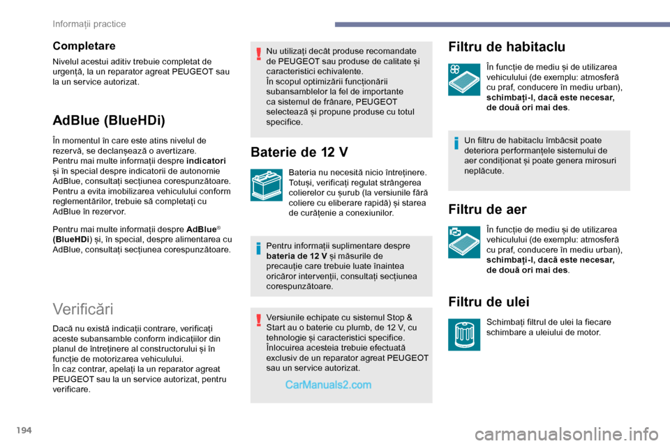 Peugeot Expert 2019  Manualul de utilizare (in Romanian) 194
Completare
Nivelul acestui aditiv trebuie completat de 
urgență, la un reparator agreat PEUGEOT sau 
la un ser vice autorizat.
AdBlue (BlueHDi)
În momentul în care este atins nivelul de 
rezer