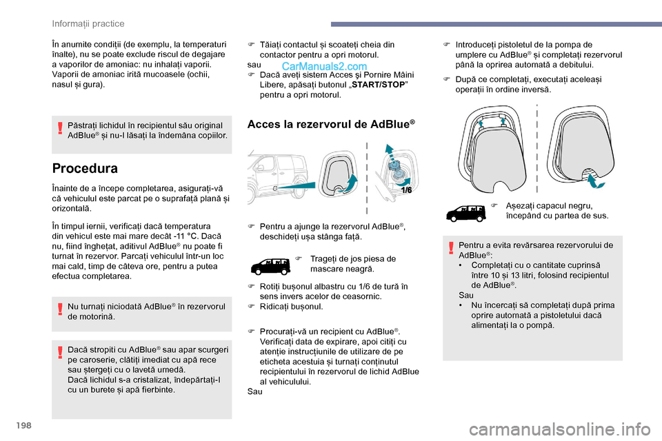 Peugeot Expert 2019  Manualul de utilizare (in Romanian) 198
Păstrați lichidul în recipientul său original 
AdBlue® și nu-l lăsați la îndemâna copiilor.
Procedura
Înainte de a începe completarea, asigurați-vă 
că vehiculul este parcat pe o su
