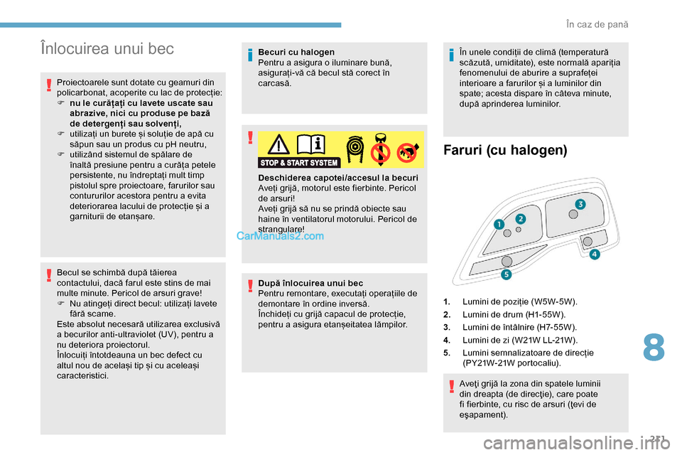 Peugeot Expert 2019  Manualul de utilizare (in Romanian) 211
Înlocuirea unui bec
Proiectoarele sunt dotate cu geamuri din 
policarbonat, acoperite cu lac de protecție:
F 
n
 u le curățați cu lavete uscate sau 
abrazive, nici cu produse pe bază 
de det