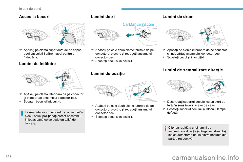 Peugeot Expert 2019  Manualul de utilizare (in Romanian) 212
Acces la becuri
Lumini de întâlnire
La remontarea conectorului şi a becului în 
blocul optic, poziţionați corect ansamblul 
în locaş până ce se aude un „clic” de 
blocare.
Lumini de 