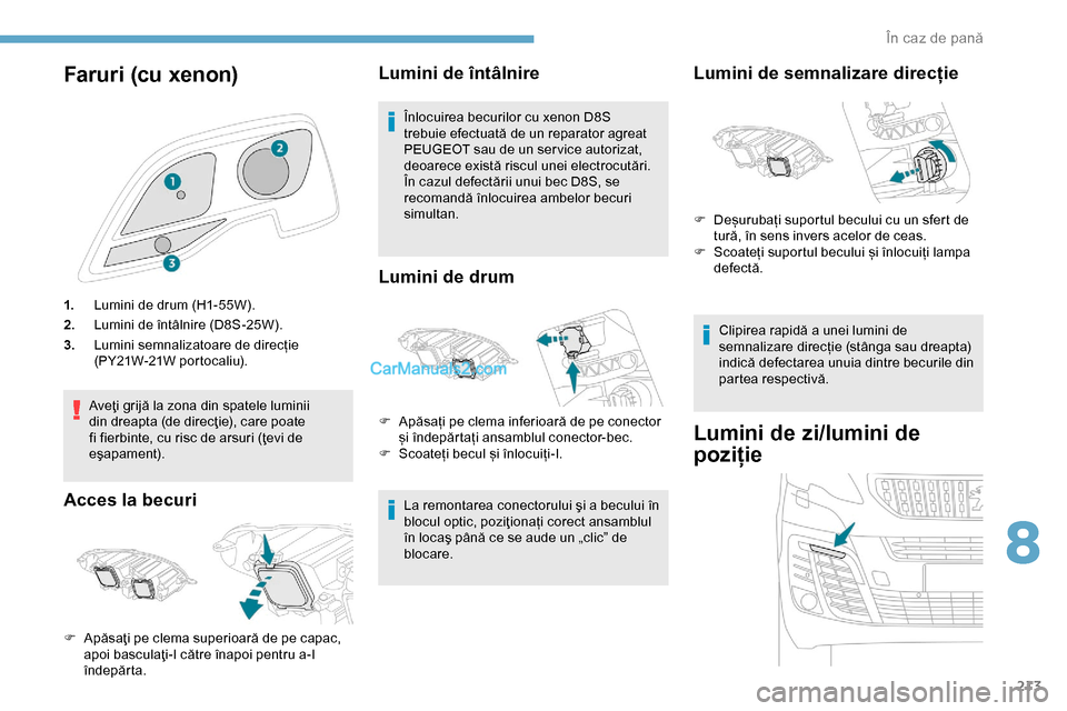 Peugeot Expert 2019  Manualul de utilizare (in Romanian) 213
Faruri (cu xenon)
1.Lumini de drum (H1-55W).
2. Lumini de întâlnire (D8S-25W).
3. Lumini semnalizatoare de direcție 
(PY21W-21W portocaliu).
Aveţi grijă la zona din spatele luminii 
din dreap