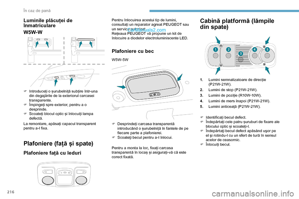 Peugeot Expert 2019  Manualul de utilizare (in Romanian) 216
Luminile plăcuței de 
înmatriculare
W5W-W
F Introduceți o șurubelniță subțire într-una din degajările de la exteriorul carcasei 
transparente.
F
 
Î
 mpingeți spre exterior, pentru a o