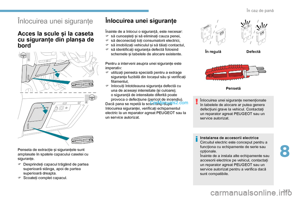 Peugeot Expert 2019  Manualul de utilizare (in Romanian) 217
Înlocuirea unei siguranțe
Acces la scule și la caseta 
cu siguranțe din planșa de 
bord
Penseta de extracție și siguranțele sunt 
amplasate în spatele capacului casetei cu 
siguranțe.
F 