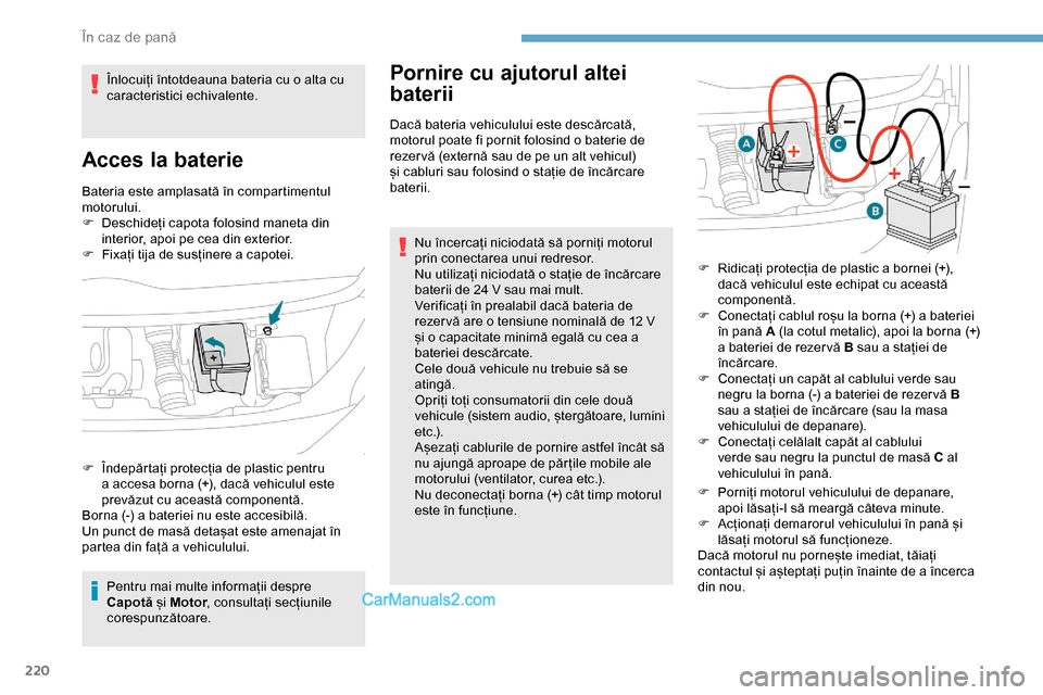 Peugeot Expert 2019  Manualul de utilizare (in Romanian) 220
Bateria este amplasată în compartimentul 
motorului.
F 
D
 eschideți capota folosind maneta din 
interior, apoi pe cea din exterior.
F
 
F
 ixați tija de susținere a capotei.
Pentru mai multe