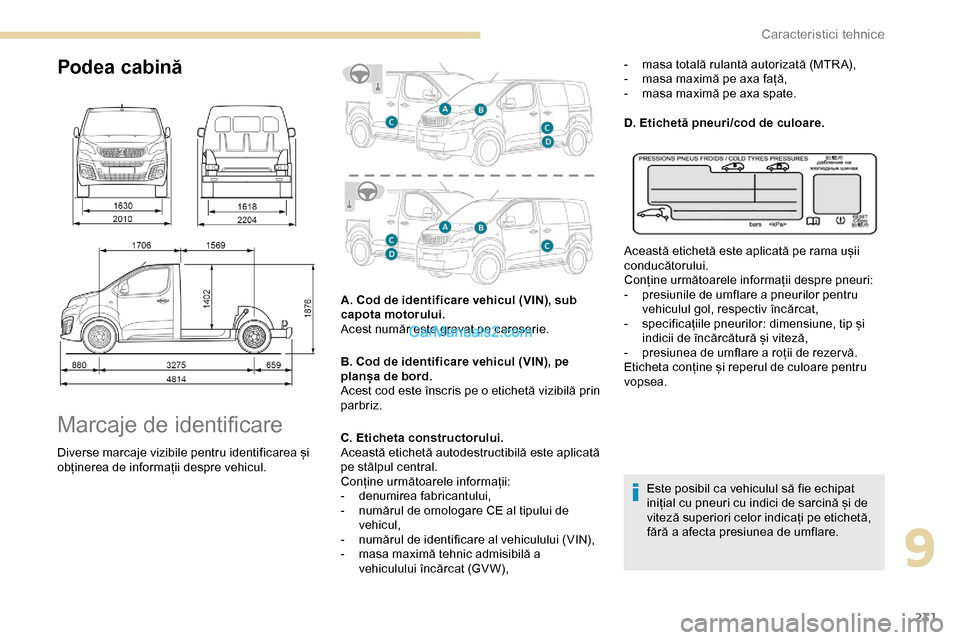 Peugeot Expert 2019 Manualul de utilizare (in Romanian) 231
Podea cabină
Marcaje de identificare
Diverse marcaje vizibile pentru identificarea și
obținerea de informații despre vehicul.A. Cod de identificare vehicul (VIN), sub
capota motorului.
Acest Peugeot Expert 2019 Manualul de utilizare (in Romanian) 231
Podea cabină
Marcaje de identificare
Diverse marcaje vizibile pentru identificarea și
obținerea de informații despre vehicul.A. Cod de identificare vehicul (VIN), sub
capota motorului.
Acest