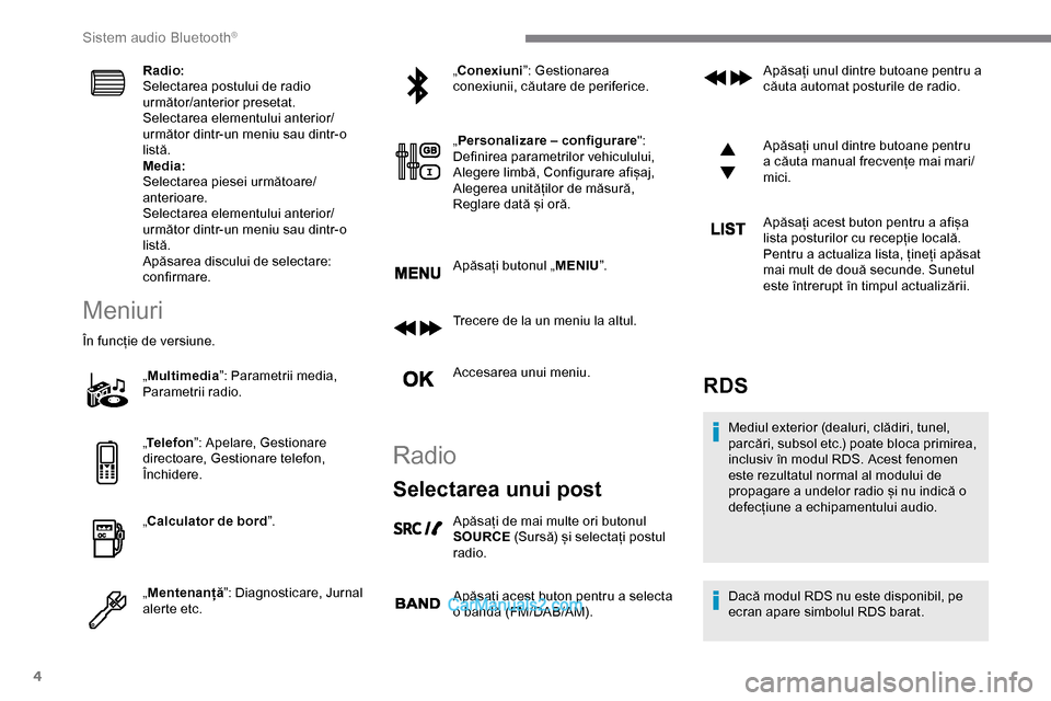 Peugeot Expert 2019  Manualul de utilizare (in Romanian) 4
Radio:
Selectarea postului de radio 
următor/anterior presetat.
Selectarea elementului anterior/
următor dintr-un meniu sau dintr-o 
listă.
Media:
Selectarea piesei următoare/
anterioare.
Select