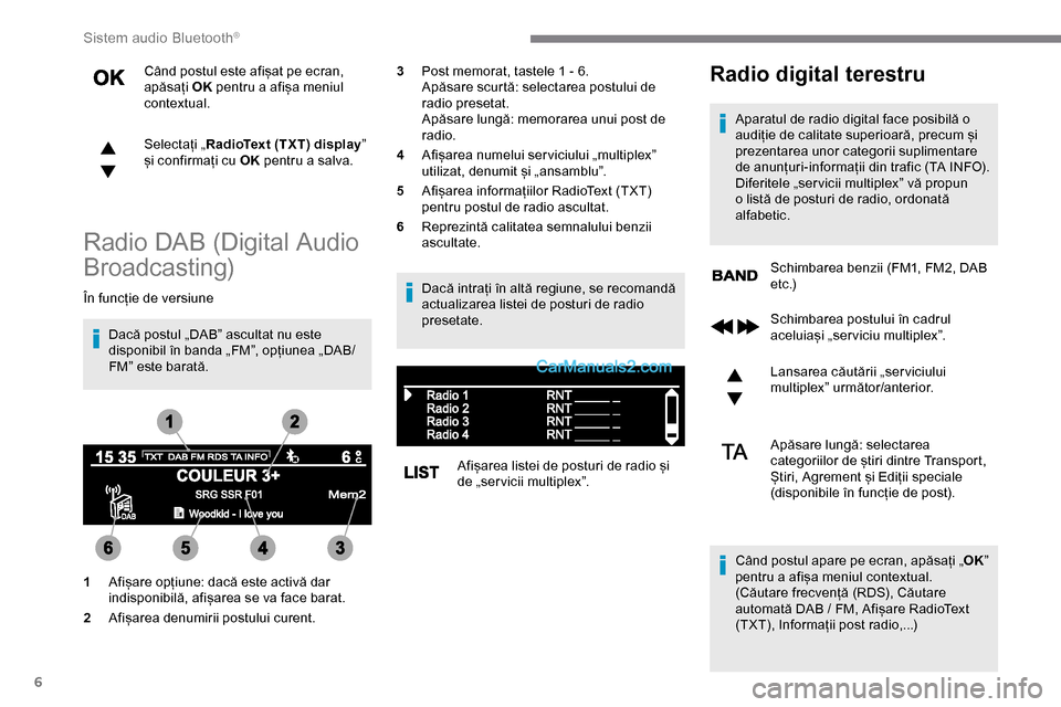 Peugeot Expert 2019  Manualul de utilizare (in Romanian) 6
Când postul este afișat pe ecran, 
apăsați OK pentru a afișa meniul 
contextual.
Selectați „ RadioText (TXT) display ” 
și confirmați cu OK  pentru a salva.
Radio DAB (Digital Audio 
Bro