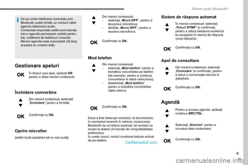 Peugeot Expert 2019  Manualul de utilizare (in Romanian) 13
De pe unele telefoane conectate prin 
Bluetooth puteți trimite un contact către 
agenda sistemului audio.
Contactele importate astfel sunt salvate 
într-o agendă permanent vizibilă pentru 
to�