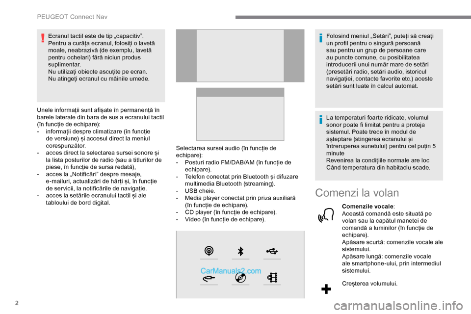 Peugeot Expert 2019  Manualul de utilizare (in Romanian) 2
Ecranul tactil este de tip „capacitiv”.
Pentru a curăța ecranul, folosiți o lavetă 
moale, neabrazivă (de exemplu, lavetă 
pentru ochelari) fără niciun produs 
suplimentar.
Nu utilizați