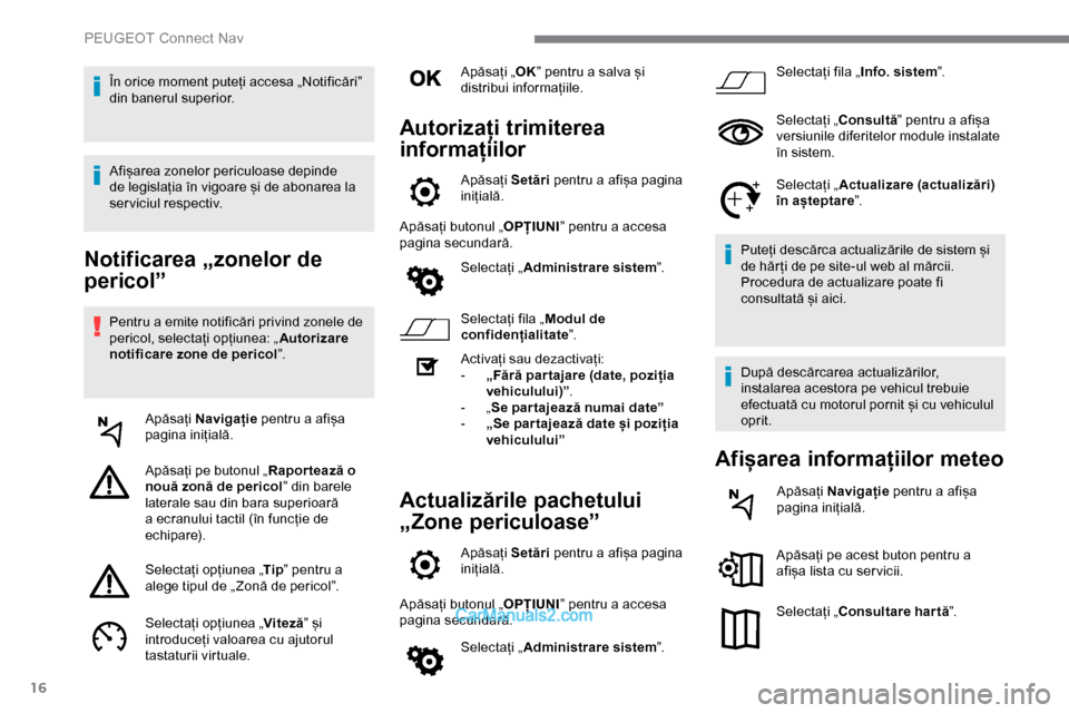 Peugeot Expert 2019  Manualul de utilizare (in Romanian) 16
Notificarea „zonelor de 
pericol”
Pentru a emite notificări privind zonele de 
pericol, selectați opțiunea: „Autorizare 
notificare zone de pericol ”.
Apăsați  Navigație  pentru a afi