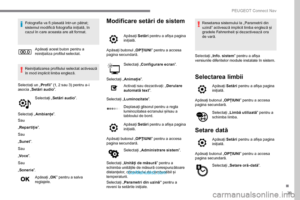 Peugeot Expert 2019  Manualul de utilizare (in Romanian) 29
Fotografia va fi plasată într-un pătrat; 
sistemul modifică fotografia inițială, în 
cazul în care aceasta are alt format.Apăsați acest buton pentru a 
reinițializa profilul selectat.
Re