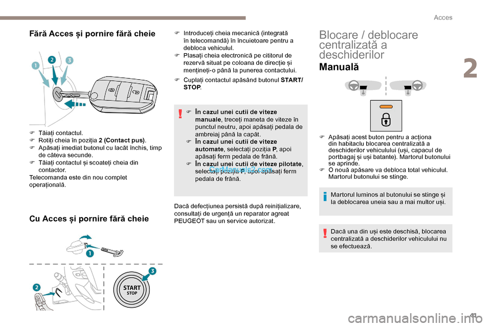 Peugeot Expert 2019  Manualul de utilizare (in Romanian) 41
Fără Acces și pornire fără cheie
Cu Acces și pornire fără cheie
F Cuplați contactul apăsând butonul S TA R T/STOP .
F
 
Î
 n cazul unei cutii de viteze 
manuale , treceți maneta de vit