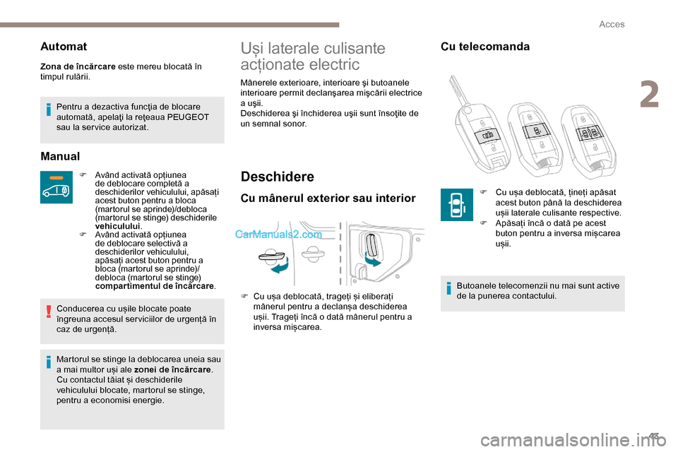Peugeot Expert 2019  Manualul de utilizare (in Romanian) 43
Automat
Zona de încărcare este mereu blocată în 
timpul rulării.Pentru a dezactiva funcţia de blocare 
automată, apelaţi la reţeaua PEUGEOT 
sau la ser vice autorizat.
Manual
F Având acti