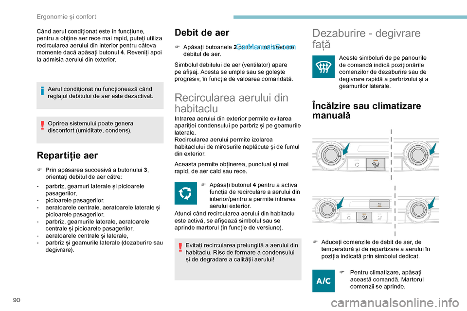 Peugeot Expert 2019  Manualul de utilizare (in Romanian) 90
Când aerul condiționat este în funcțiune, 
pentru a obține aer rece mai rapid, puteți utiliza 
recircularea aerului din interior pentru câteva 
momente dacă apăsați butonul 4. Reveniți a