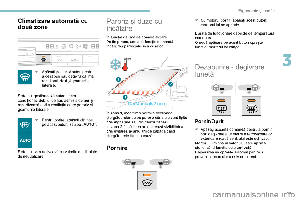 Peugeot Expert 2019  Manualul de utilizare (in Romanian) 91
Climatizare automată cu 
două zone
F Apăsați pe acest buton pentru a dezaburi sau degivra cât mai 
rapid parbrizul și geamurile 
laterale.
Sistemul gestionează automat aerul 
condiționat, d
