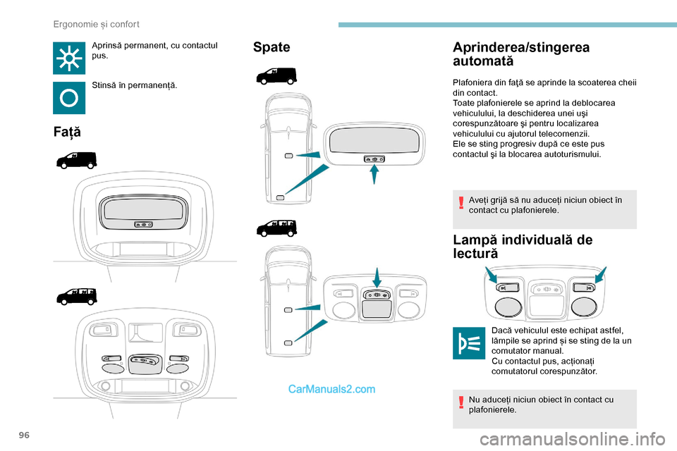 Peugeot Expert 2019  Manualul de utilizare (in Romanian) 96
Aprinsă permanent, cu contactul 
pus.
Stinsă în permanență.
FațăSpate
Aveți grijă să nu aduceți niciun obiect în 
contact cu plafonierele.
Lampă individuală de 
lectură
Aprinderea/st