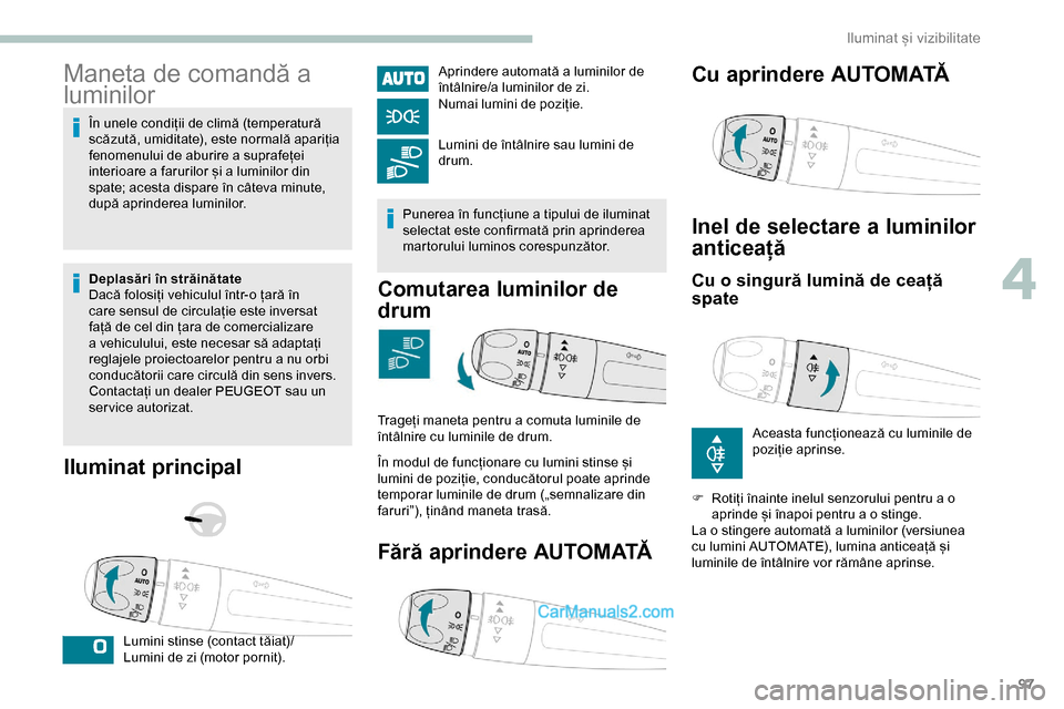 Peugeot Expert 2019  Manualul de utilizare (in Romanian) 97
Maneta de comandă a 
luminilor
În unele condiții de climă (temperatură 
scăzută, umiditate), este normală apariția 
fenomenului de aburire a suprafeței 
interioare a farurilor și a lumin