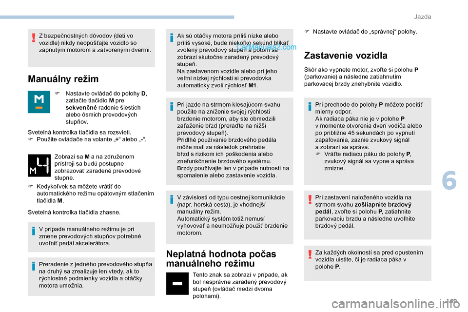 Peugeot Expert 2019  Užívateľská príručka (in Slovak) 149
Z bezpečnostných dôvodov (deti vo 
vozidle) nikdy neopúšťajte vozidlo so 
zapnutým motorom a zatvorenými dvermi.
Manuálny režim
F Nastavte ovládač do polohy  D, 
zatlačte tlačidlo M 