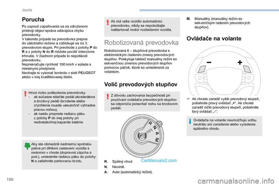 Peugeot Expert 2019  Užívateľská príručka (in Slovak) 150
Porucha
Po zapnutí zapaľovania sa na združenom 
prístroji objaví správa udávajúca chybu 
prevodovky.
V takomto prípade sa prevodovka prepne 
do záložného režimu a zablokuje sa na 3. 

