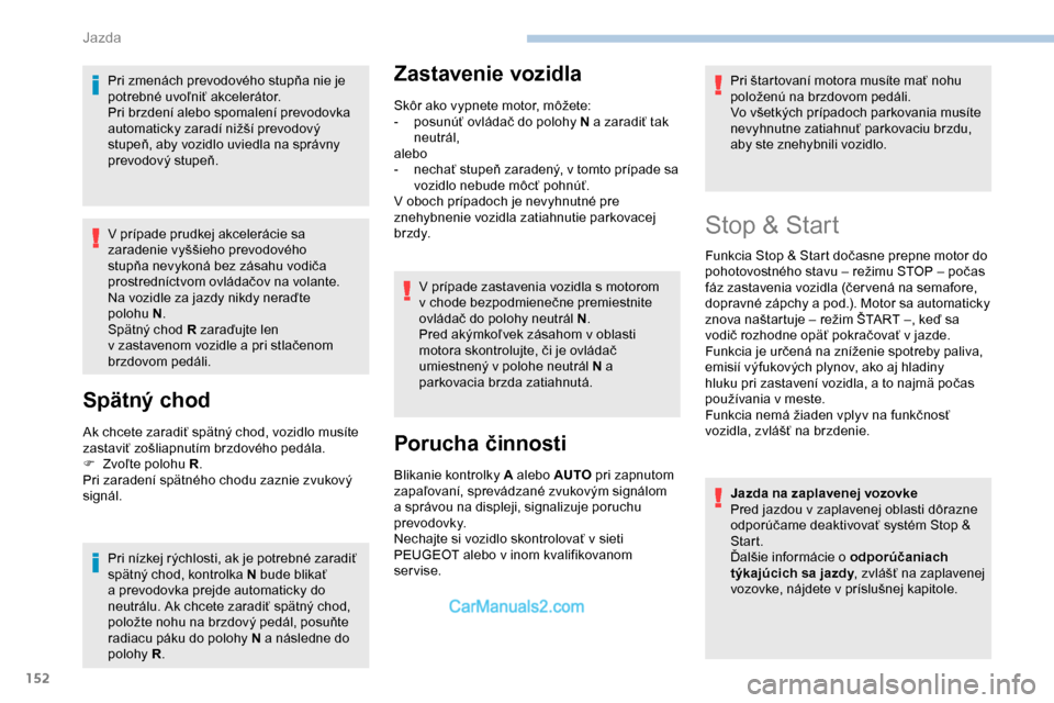 Peugeot Expert 2019  Užívateľská príručka (in Slovak) 152
Pri zmenách prevodového stupňa nie je 
potrebné uvoľniť akcelerátor.
Pri brzdení alebo spomalení prevodovka 
automaticky zaradí nižší prevodový 
stupeň, aby vozidlo uviedla na sprá