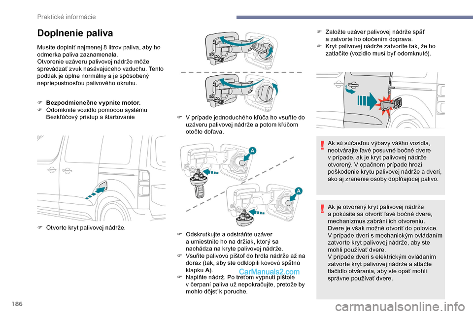 Peugeot Expert 2019  Užívateľská príručka (in Slovak) 186
Doplnenie paliva
Musíte doplniť najmenej 8 litrov paliva, aby ho 
odmerka paliva zaznamenala.
Otvorenie uzáveru palivovej nádrže môže 
sprevádzať zvuk nasávajúceho vzduchu. Tento 
podtl