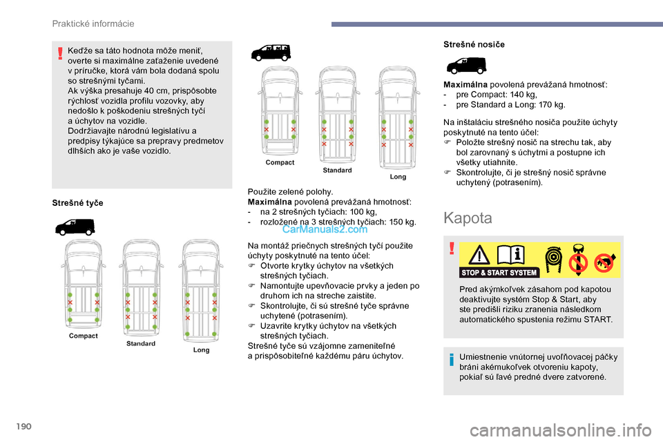 Peugeot Expert 2019  Užívateľská príručka (in Slovak) 190
Keďže sa táto hodnota môže meniť, 
overte si maximálne zaťaženie uvedené 
v  príručke, ktorá vám bola dodaná spolu 
so strešnými tyčami.
Ak výška presahuje 40
  cm, prispôsobt