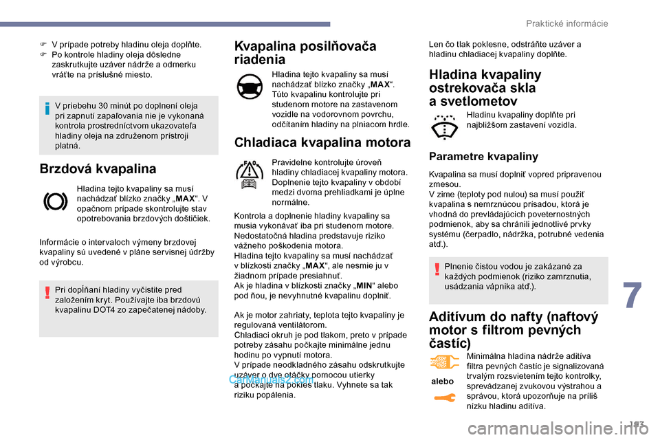 Peugeot Expert 2019  Užívateľská príručka (in Slovak) 193
V priebehu 30 minút po doplnení oleja 
pri zapnutí zapaľovania nie je vykonaná 
kontrola prostredníctvom ukazovateľa 
hladiny oleja na združenom prístroji 
platná.
Brzdová kvapalina
Hla