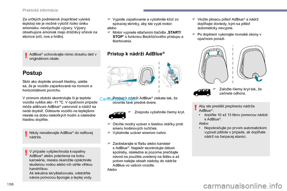 Peugeot Expert 2019  Užívateľská príručka (in Slovak) 198
AdBlue® uchovávajte mimo dosahu detí v 
originálnom obale.
Postup
Skôr ako doplníte úroveň hladiny, uistite 
sa, že je vozidlo zaparkované na rovnom a 
horizontálnom povrchu.
V zimnom o