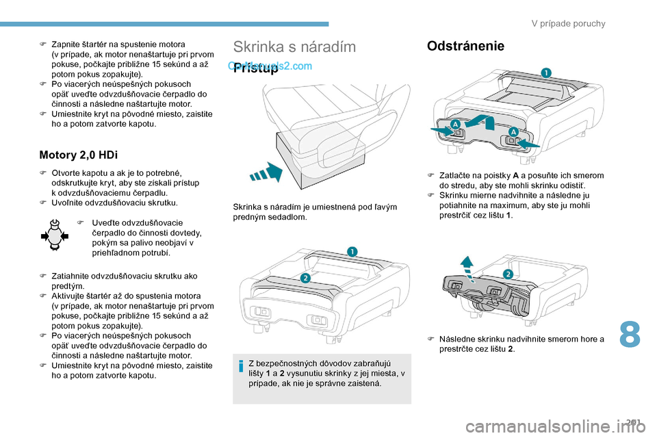 Peugeot Expert 2019  Užívateľská príručka (in Slovak) 201
F Zapnite štartér na spustenie motora (v   prípade, ak motor nenaštartuje pri pr vom 
pokuse, počkajte približne 15
  sekúnd a   až 
potom pokus zopakujte).
F
 
P
 o viacerých neúspešn