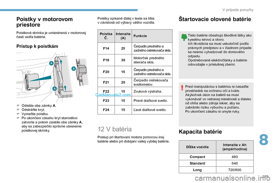 Peugeot Expert 2019  Užívateľská príručka (in Slovak) 219
Poistky v motorovom 
priestore
Poistková skrinka je umiestnená v motorovej 
časti vedľa batérie.
Prístup k poistkám
F Odistite obe zámky A.
F  O dstráňte kryt.
F
 
Vy
 meňte poistku.
F
