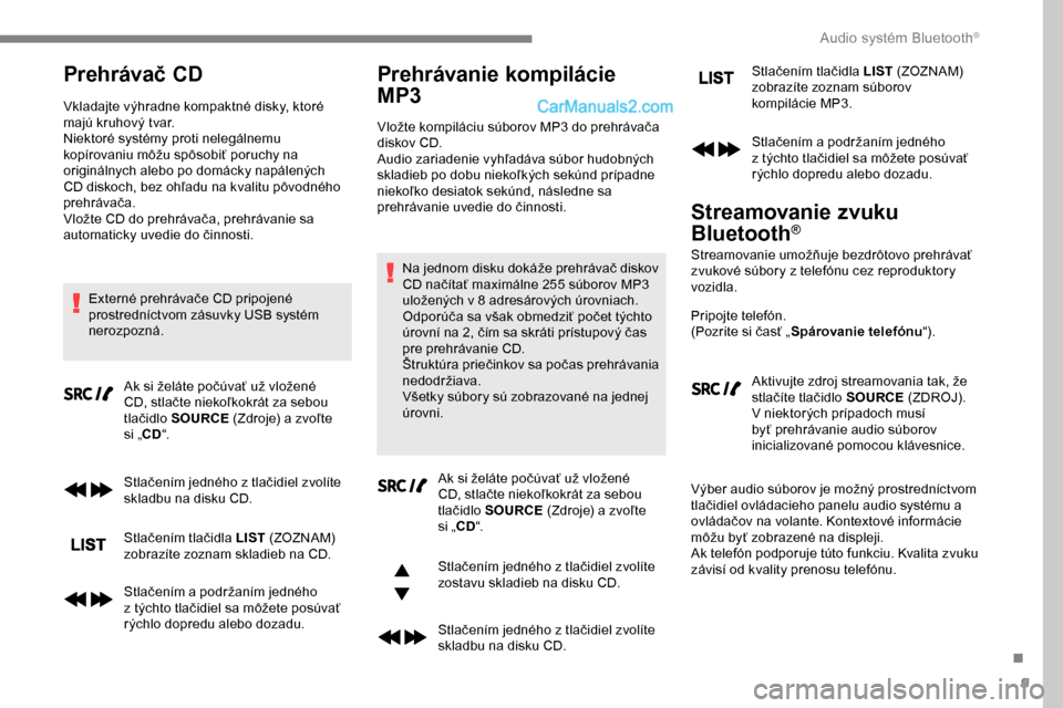 Peugeot Expert 2019  Užívateľská príručka (in Slovak) 9
Prehrávač CD
Vkladajte výhradne kompaktné disky, ktoré 
majú kruhový tvar.
Niektoré systémy proti nelegálnemu 
kopírovaniu môžu spôsobiť poruchy na 
originálnych alebo po domácky na