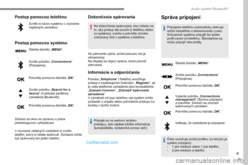 Peugeot Expert 2019  Užívateľská príručka (in Slovak) 11
Postup pomocou telefónu
Zvoľte si názov systému v zozname 
nájdených zariadení.
Postup pomocou systému
Stlačte tlačidlo „MENU“.
Zvoľte položku „Connections “ 
(Pripojenia).
Potv