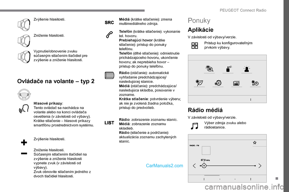 Peugeot Expert 2019  Užívateľská príručka (in Slovak) 3
Zvýšenie hlasitosti.
Zníženie hlasitosti.
Vypnutie/obnovenie zvuku 
súčasným stlačením tlačidiel pre 
zvýšenie a zníženie hlasitosti.
Ovládače na volante – typ 2
Hlasové príkazy: